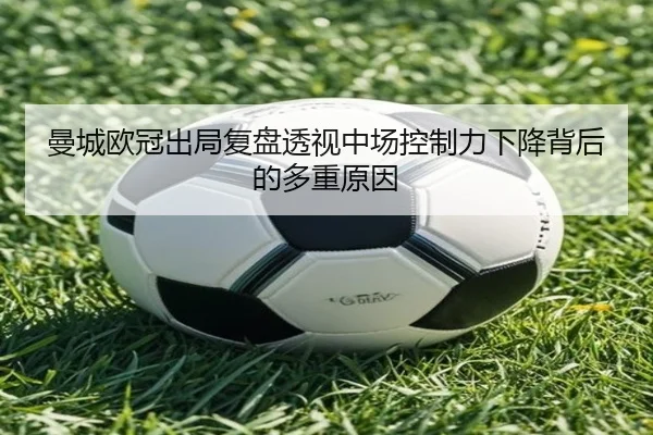 曼城欧冠出局复盘透视中场控制力下降背后的多重原因