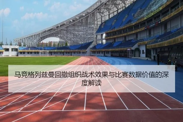 马竞格列兹曼回撤组织战术效果与比赛数据价值的深度解读