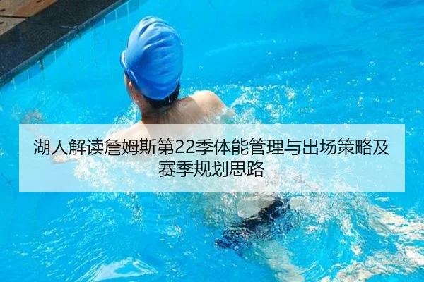 湖人解读詹姆斯第22季体能管理与出场策略及赛季规划思路